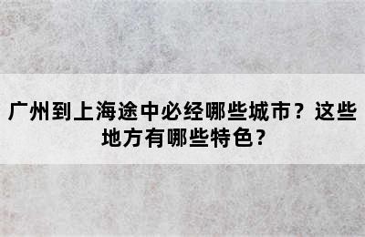 广州到上海途中必经哪些城市？这些地方有哪些特色？