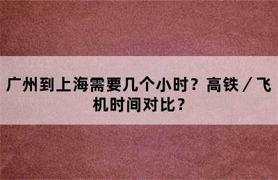 广州到上海需要几个小时？高铁／飞机时间对比？