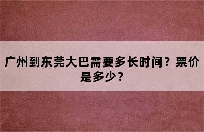 广州到东莞大巴需要多长时间？票价是多少？
