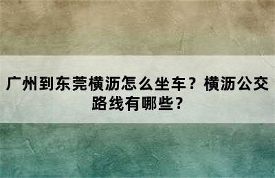 广州到东莞横沥怎么坐车？横沥公交路线有哪些？