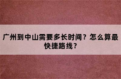 广州到中山需要多长时间？怎么算最快捷路线？