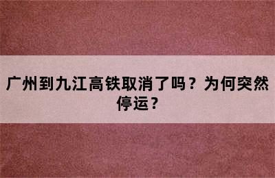 广州到九江高铁取消了吗？为何突然停运？