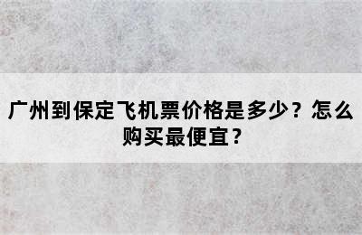 广州到保定飞机票价格是多少？怎么购买最便宜？