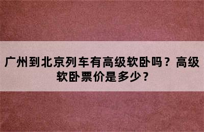 广州到北京列车有高级软卧吗？高级软卧票价是多少？