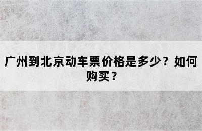 广州到北京动车票价格是多少？如何购买？