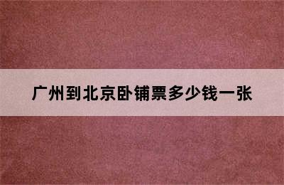 广州到北京卧铺票多少钱一张