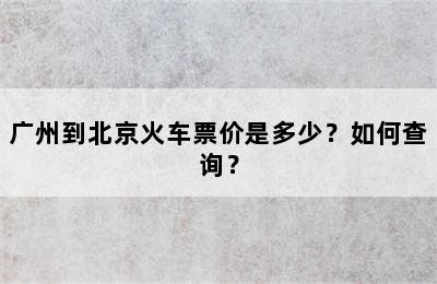 广州到北京火车票价是多少？如何查询？