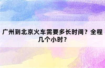 广州到北京火车需要多长时间？全程几个小时？