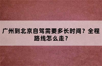 广州到北京自驾需要多长时间？全程路线怎么走？