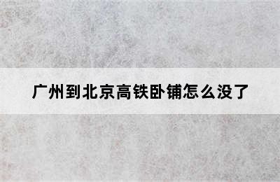广州到北京高铁卧铺怎么没了