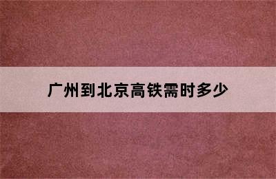 广州到北京高铁需时多少