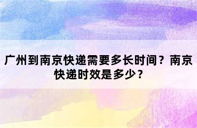 广州到南京快递需要多长时间？南京快递时效是多少？