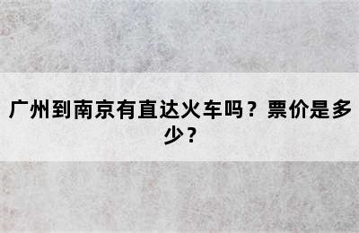 广州到南京有直达火车吗？票价是多少？