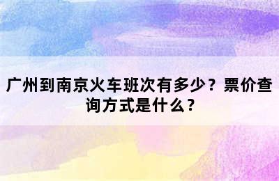 广州到南京火车班次有多少？票价查询方式是什么？