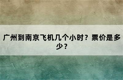广州到南京飞机几个小时？票价是多少？