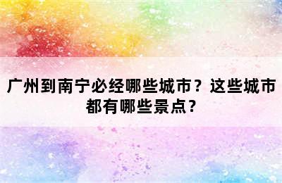 广州到南宁必经哪些城市？这些城市都有哪些景点？