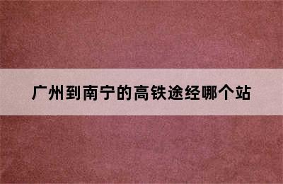 广州到南宁的高铁途经哪个站