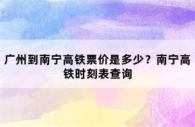 广州到南宁高铁票价是多少？南宁高铁时刻表查询