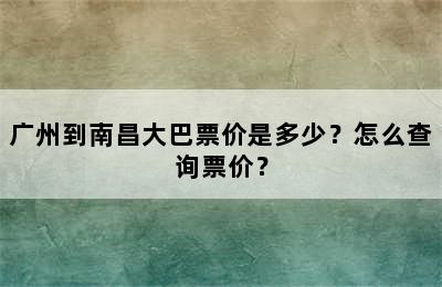 广州到南昌大巴票价是多少？怎么查询票价？