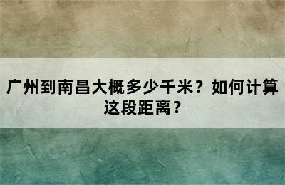 广州到南昌大概多少千米？如何计算这段距离？