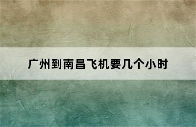 广州到南昌飞机要几个小时