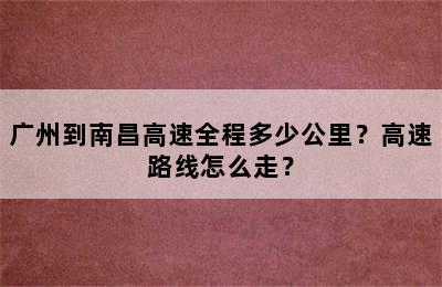 广州到南昌高速全程多少公里？高速路线怎么走？