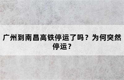 广州到南昌高铁停运了吗？为何突然停运？