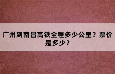 广州到南昌高铁全程多少公里？票价是多少？