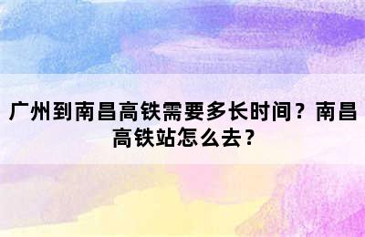 广州到南昌高铁需要多长时间？南昌高铁站怎么去？
