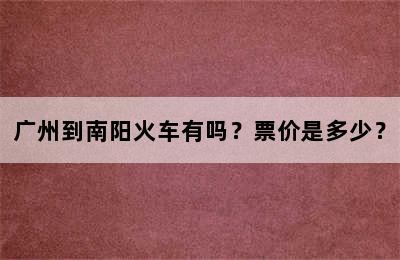 广州到南阳火车有吗？票价是多少？