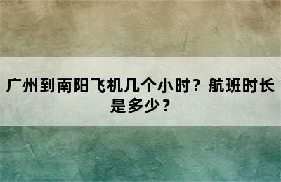 广州到南阳飞机几个小时？航班时长是多少？