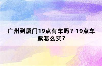 广州到厦门19点有车吗？19点车票怎么买？