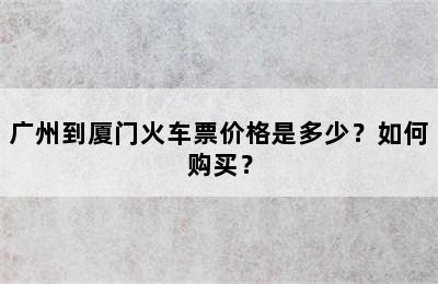 广州到厦门火车票价格是多少？如何购买？