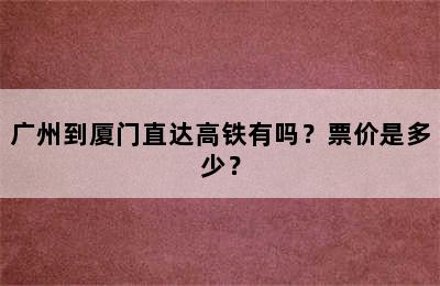 广州到厦门直达高铁有吗？票价是多少？