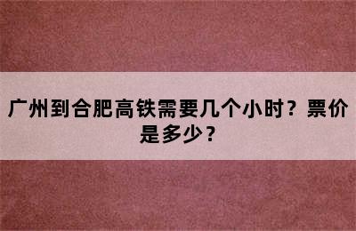 广州到合肥高铁需要几个小时？票价是多少？
