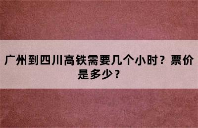 广州到四川高铁需要几个小时？票价是多少？