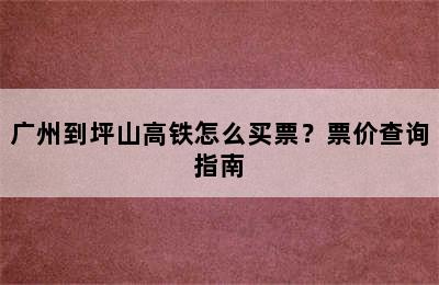 广州到坪山高铁怎么买票？票价查询指南