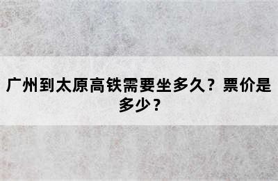 广州到太原高铁需要坐多久？票价是多少？