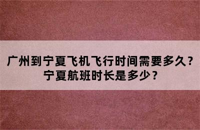 广州到宁夏飞机飞行时间需要多久？宁夏航班时长是多少？