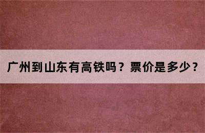 广州到山东有高铁吗？票价是多少？