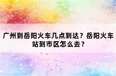 广州到岳阳火车几点到达？岳阳火车站到市区怎么去？