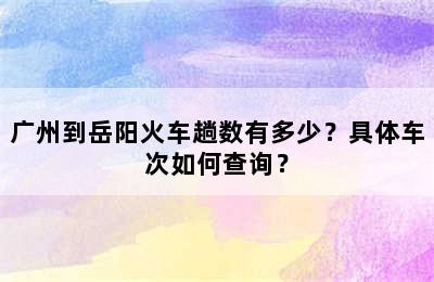 广州到岳阳火车趟数有多少？具体车次如何查询？