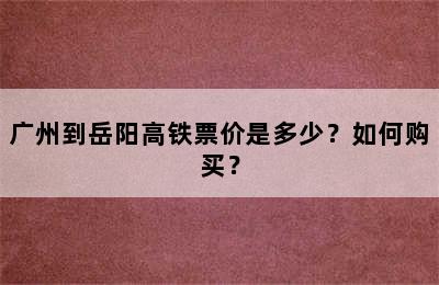 广州到岳阳高铁票价是多少？如何购买？