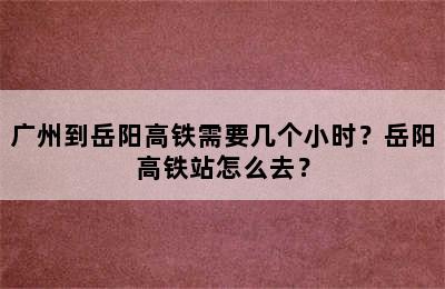 广州到岳阳高铁需要几个小时？岳阳高铁站怎么去？