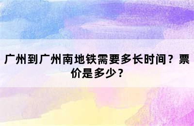 广州到广州南地铁需要多长时间？票价是多少？