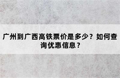 广州到广西高铁票价是多少？如何查询优惠信息？