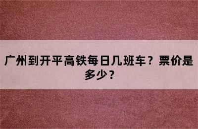 广州到开平高铁每日几班车？票价是多少？