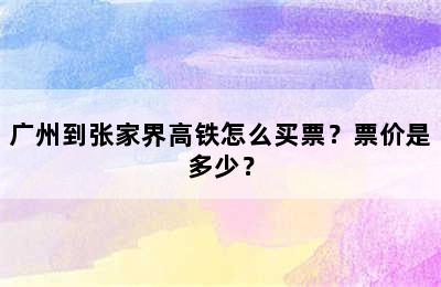 广州到张家界高铁怎么买票？票价是多少？