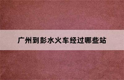 广州到彭水火车经过哪些站