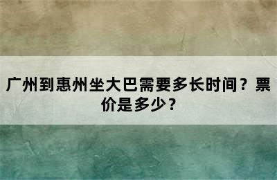 广州到惠州坐大巴需要多长时间？票价是多少？